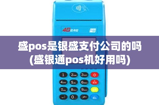 盛pos是银盛支付公司的吗(盛银通pos机好用吗)