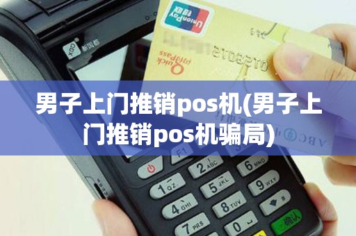 男子上门推销pos机(男子上门推销pos机骗局)