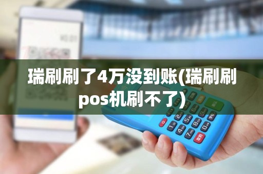 瑞刷刷了4万没到账(瑞刷刷pos机刷不了)
