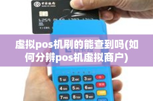 虚拟pos机刷的能查到吗(如何分辨pos机虚拟商户)