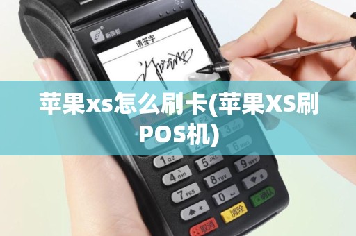 苹果xs怎么刷卡(苹果XS刷POS机)