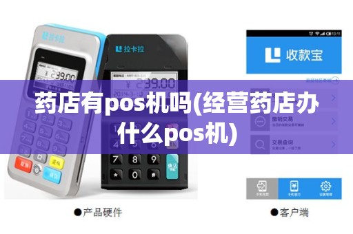 药店有pos机吗(经营药店办什么pos机)