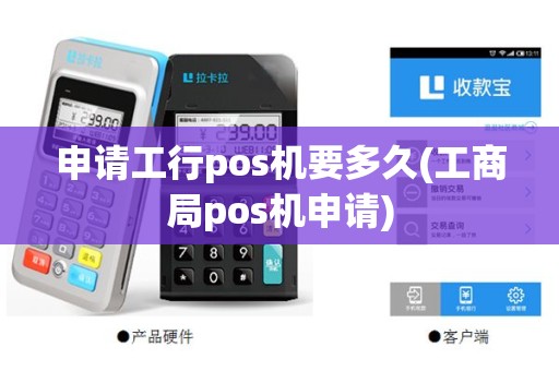 申请工行pos机要多久(工商局pos机申请)