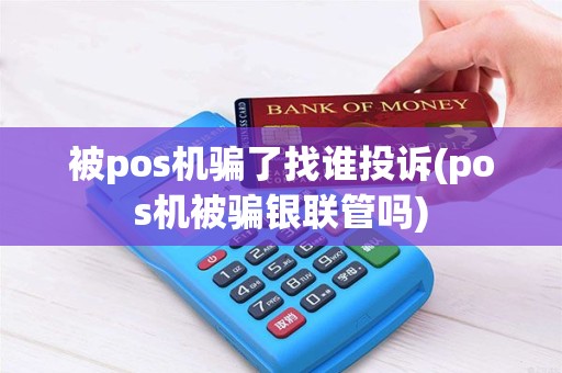被pos机骗了找谁投诉(pos机被骗银联管吗)
