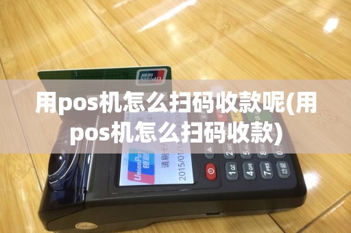 用pos机怎么扫码收款呢(用pos机怎么扫码收款)