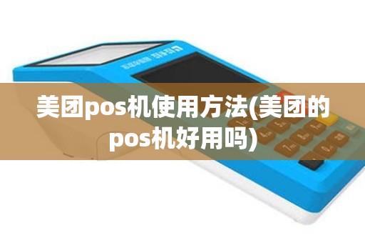 美团pos机使用方法(美团的pos机好用吗)