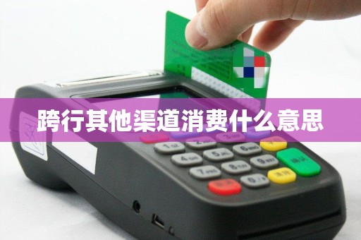 跨行其他渠道消费什么意思