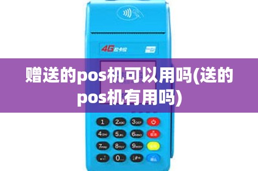 赠送的pos机可以用吗(送的pos机有用吗)