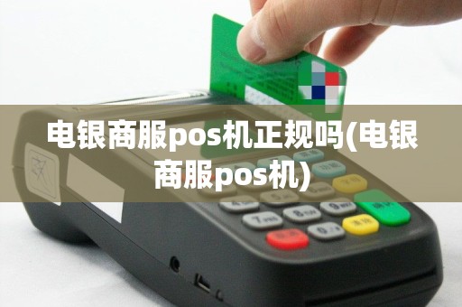 电银商服pos机正规吗(电银商服pos机)