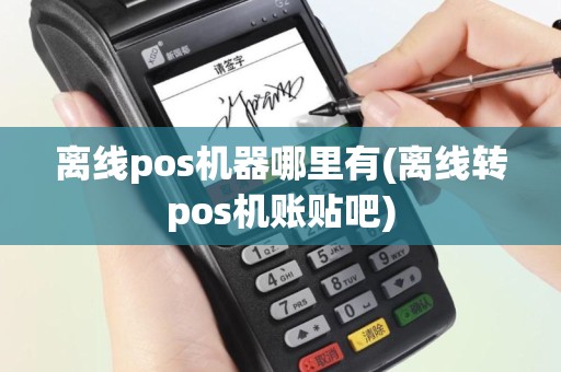 离线pos机器哪里有(离线转pos机账贴吧)