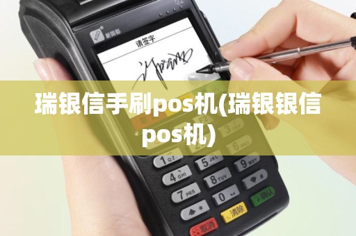 瑞银信手刷pos机(瑞银银信pos机)