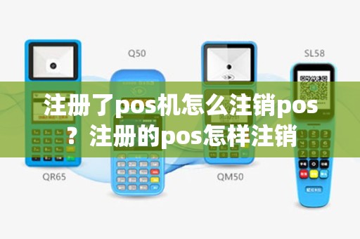 注册了pos机怎么注销pos？注册的pos怎样注销