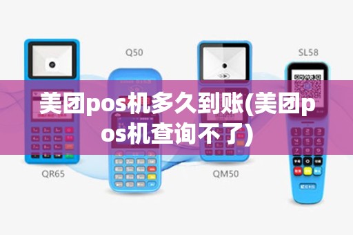 美团pos机多久到账(美团pos机查询不了)