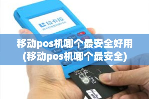 移动pos机哪个最安全好用(移动pos机哪个最安全)