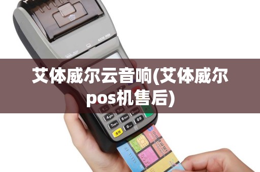 艾体威尔云音响(艾体威尔pos机售后)