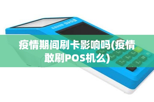 疫情期间刷卡影响吗(疫情敢刷POS机么)