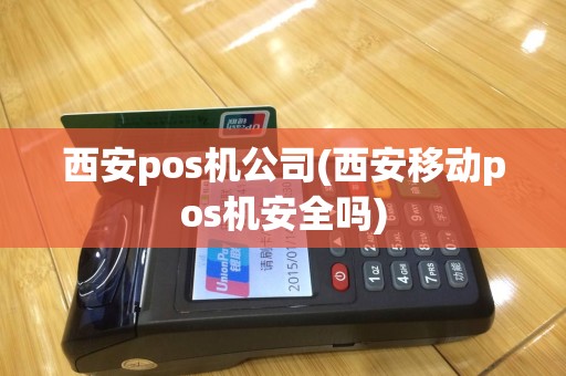 西安pos机公司(西安移动pos机安全吗)