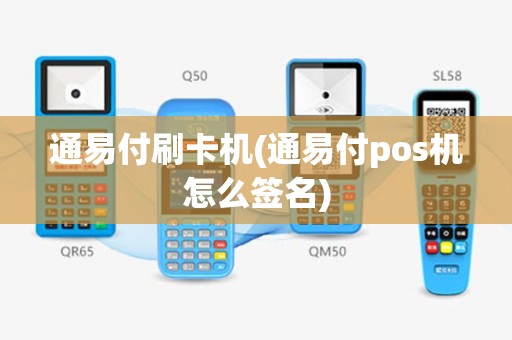 通易付刷卡机(通易付pos机怎么签名)
