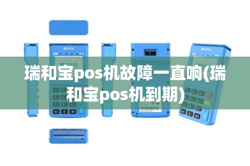 瑞和宝pos机故障一直响(瑞和宝pos机到期)