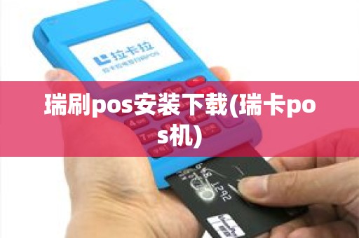 瑞刷pos安装下载(瑞卡pos机)