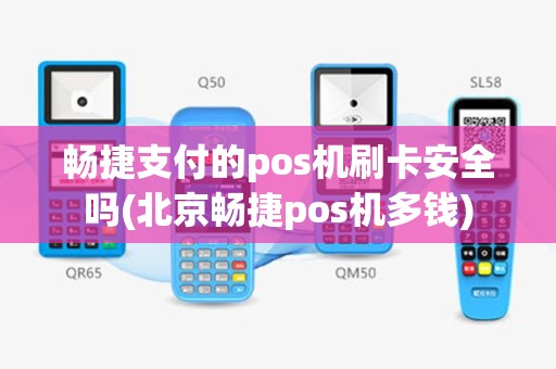 畅捷支付的pos机刷卡安全吗(北京畅捷pos机多钱)