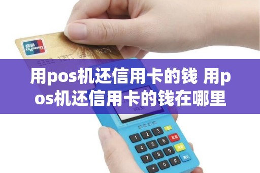 用pos机还信用卡的钱 用pos机还信用卡的钱在哪里
