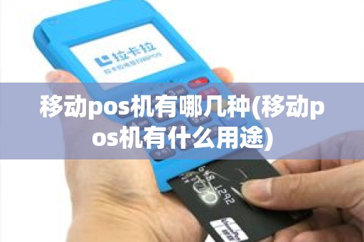 移动pos机有哪几种(移动pos机有什么用途)