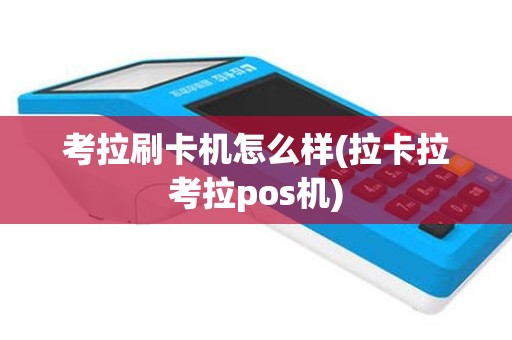 考拉刷卡机怎么样(拉卡拉考拉pos机)