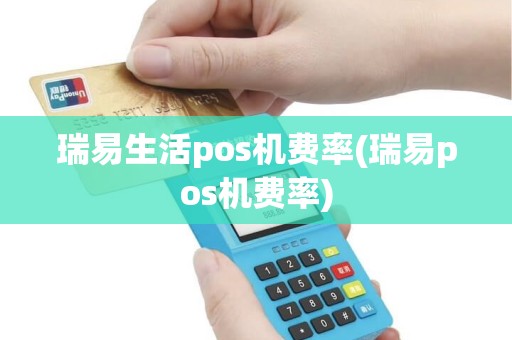 瑞易生活pos机费率(瑞易pos机费率)
