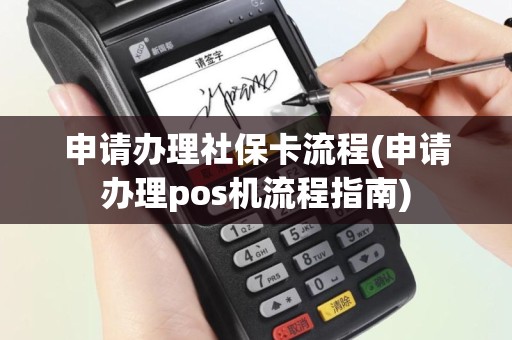 申请办理社保卡流程(申请办理pos机流程指南)