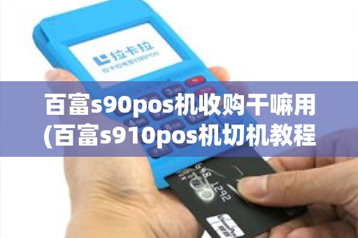 百富s90pos机收购干嘛用(百富s910pos机切机教程)