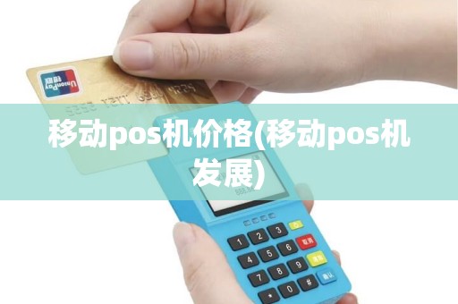 移动pos机价格(移动pos机发展)