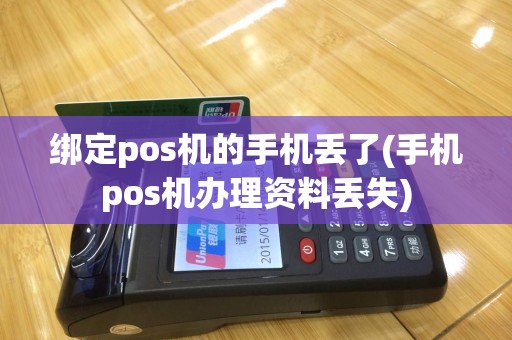 绑定pos机的手机丢了(手机pos机办理资料丢失)