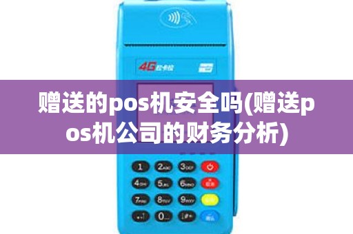 赠送的pos机安全吗(赠送pos机公司的财务分析)