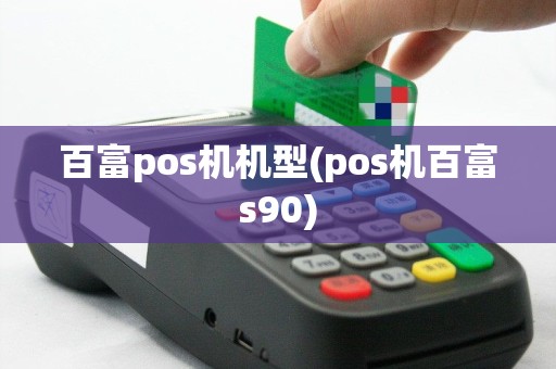 百富pos机机型(pos机百富s90)