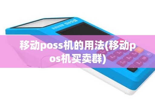 移动poss机的用法(移动pos机买卖群)