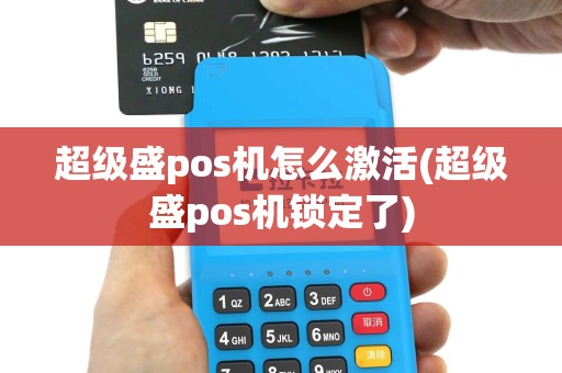 超级盛pos机怎么激活(超级盛pos机锁定了)