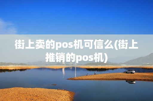 街上卖的pos机可信么(街上推销的pos机)