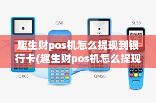 趣生财pos机怎么提现到银行卡(趣生财pos机怎么提现)