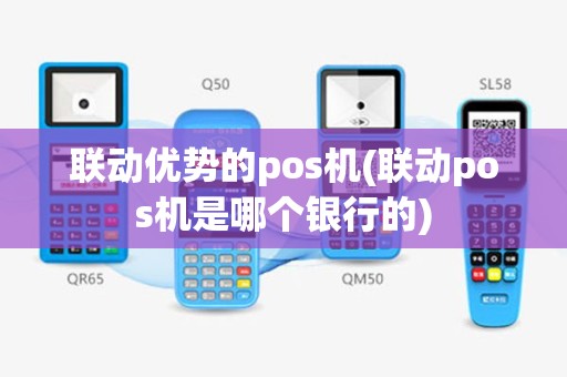 联动优势的pos机(联动pos机是哪个银行的)