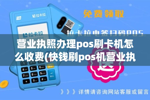 营业执照办理pos刷卡机怎么收费(快钱刷pos机营业执照)