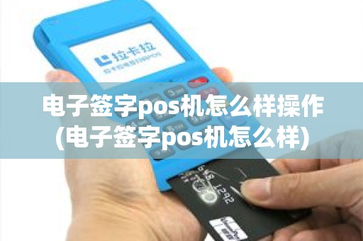 电子签字pos机怎么样操作(电子签字pos机怎么样)