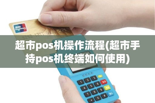 超市pos机操作流程(超市手持pos机终端如何使用)
