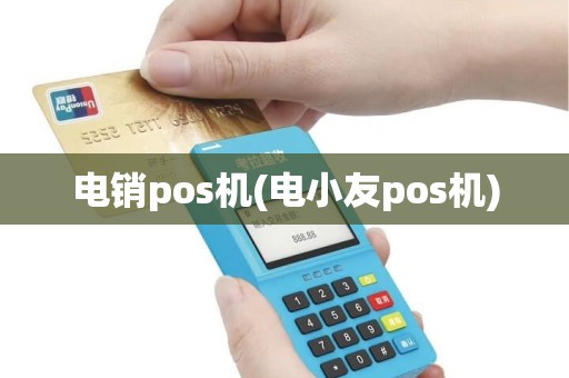 电销pos机(电小友pos机)