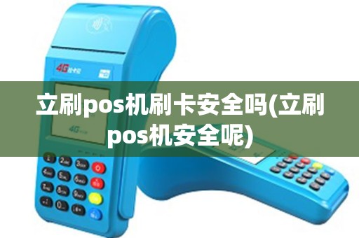 立刷pos机刷卡安全吗(立刷pos机安全呢)