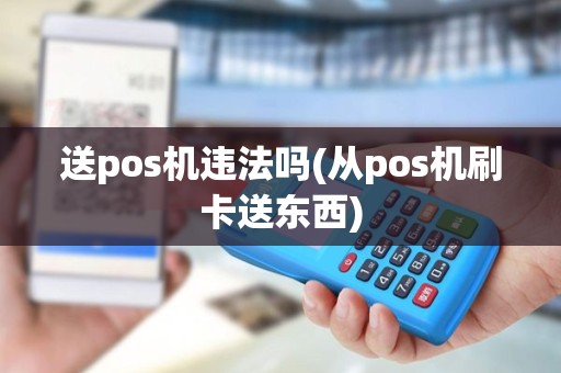 送pos机违法吗(从pos机刷卡送东西)