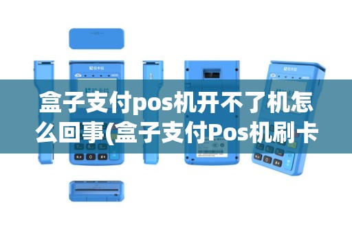 盒子支付pos机开不了机怎么回事(盒子支付Pos机刷卡没到帐)