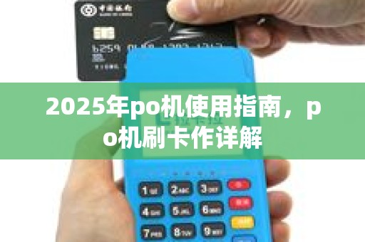 2025年po机使用指南，po机刷卡作详解