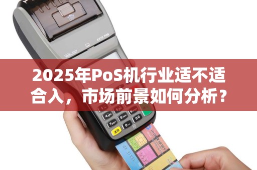 2025年PoS机行业适不适合入，市场前景如何分析？