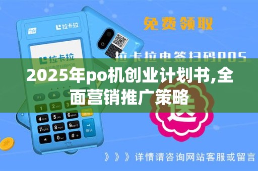 2025年po机创业计划书,全面营销推广策略